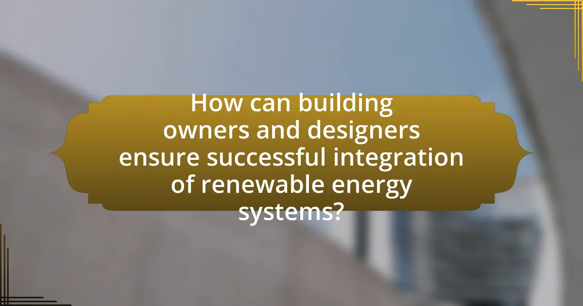 How can building owners and designers ensure successful integration of renewable energy systems?