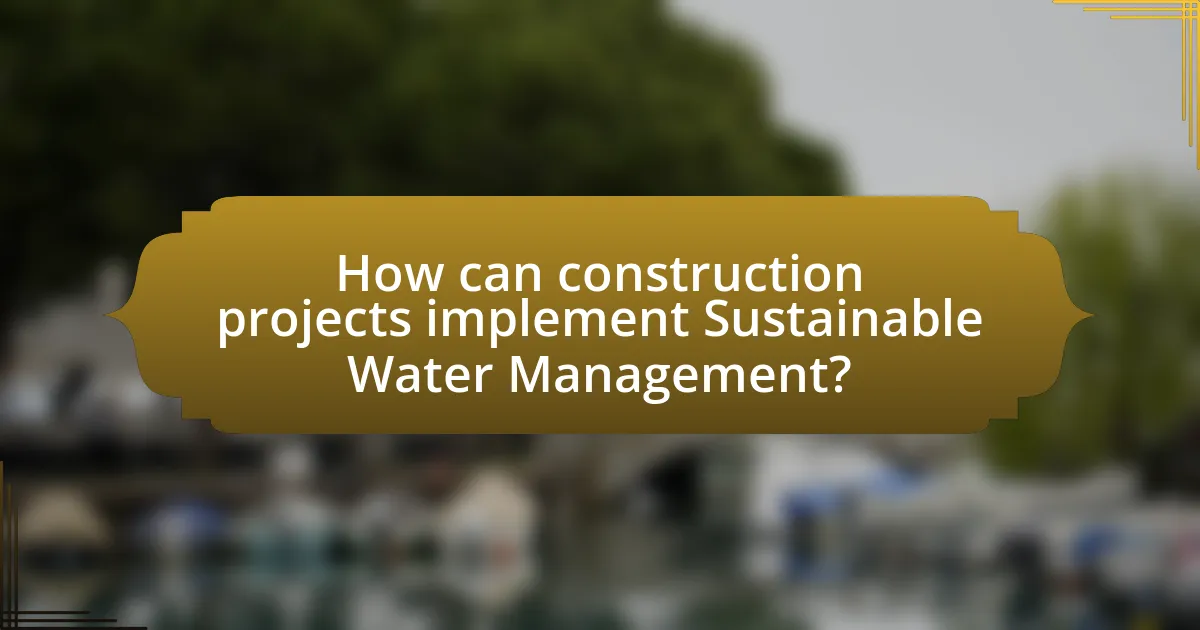 How can construction projects implement Sustainable Water Management?