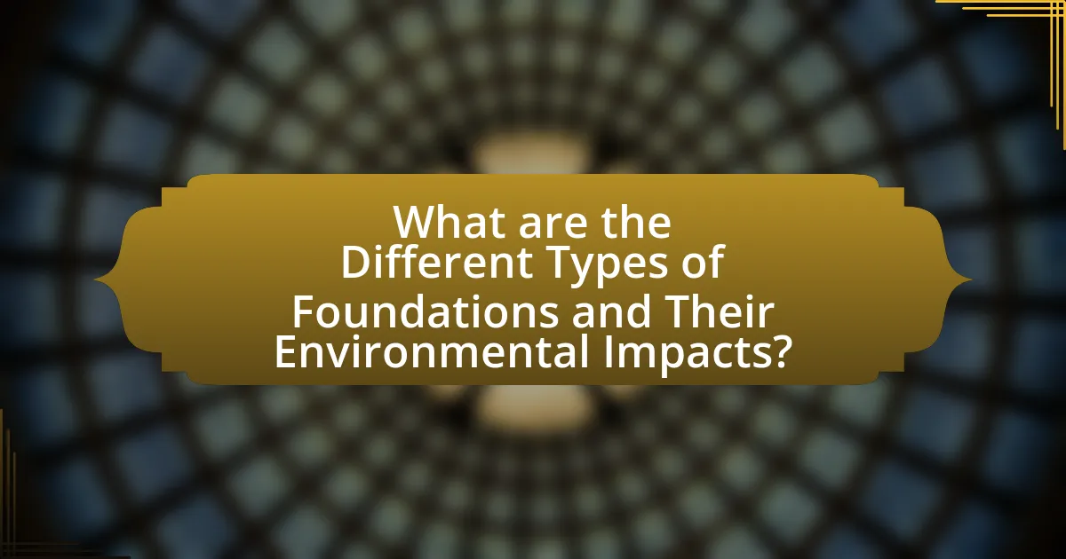 What are the Different Types of Foundations and Their Environmental Impacts?