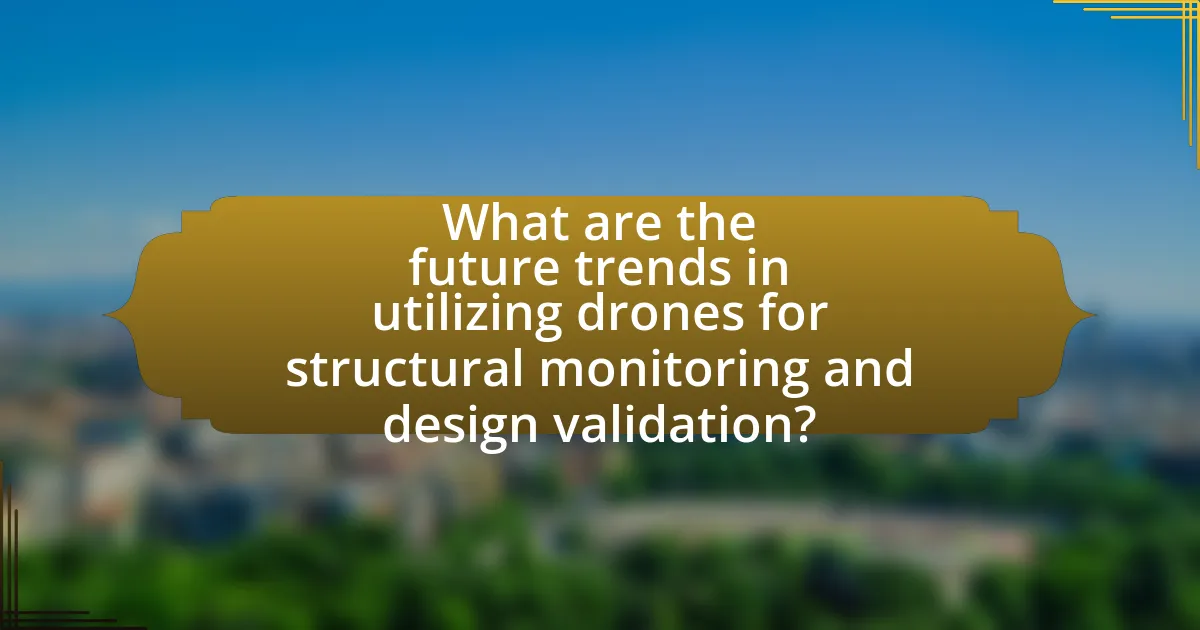 What are the future trends in utilizing drones for structural monitoring and design validation?