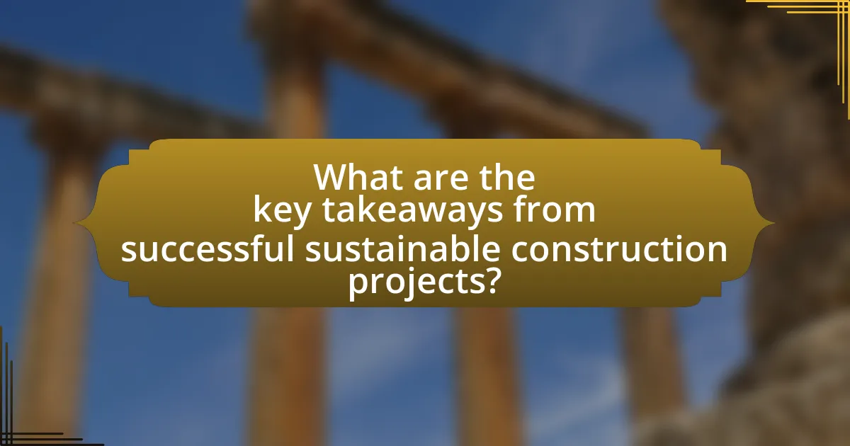 What are the key takeaways from successful sustainable construction projects?