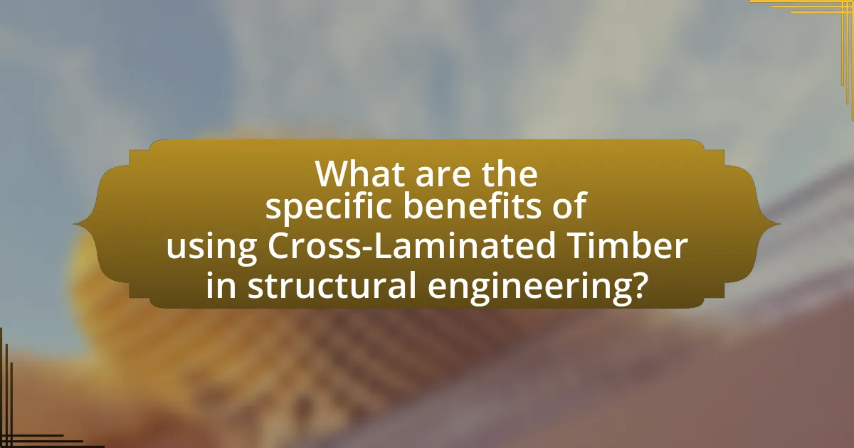 What are the specific benefits of using Cross-Laminated Timber in structural engineering?