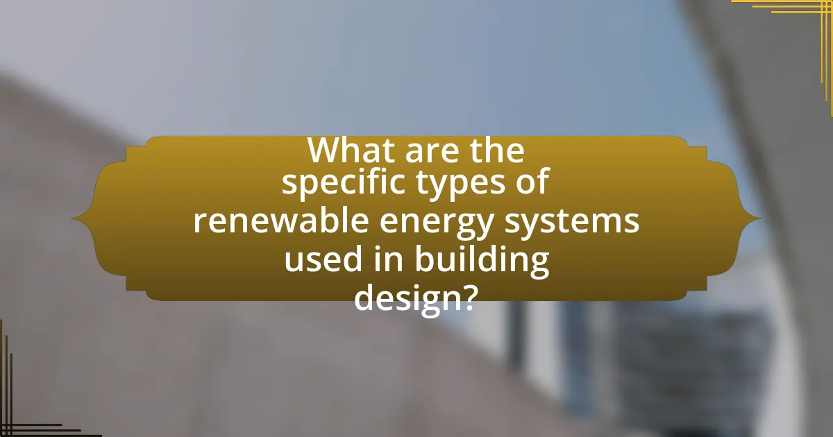 What are the specific types of renewable energy systems used in building design?