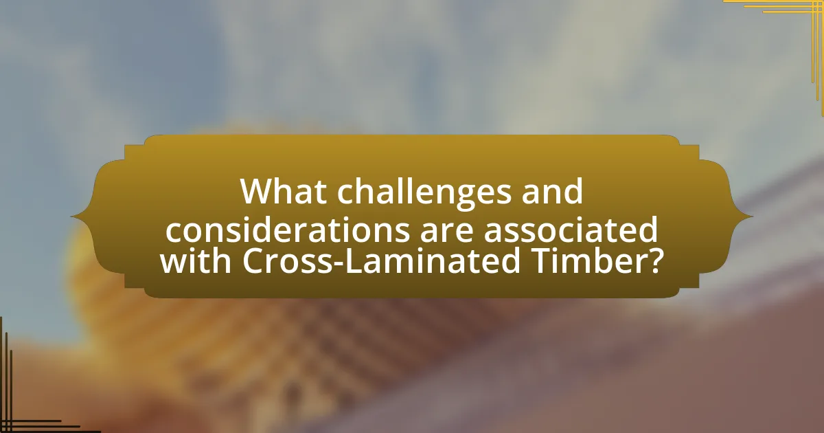 What challenges and considerations are associated with Cross-Laminated Timber?