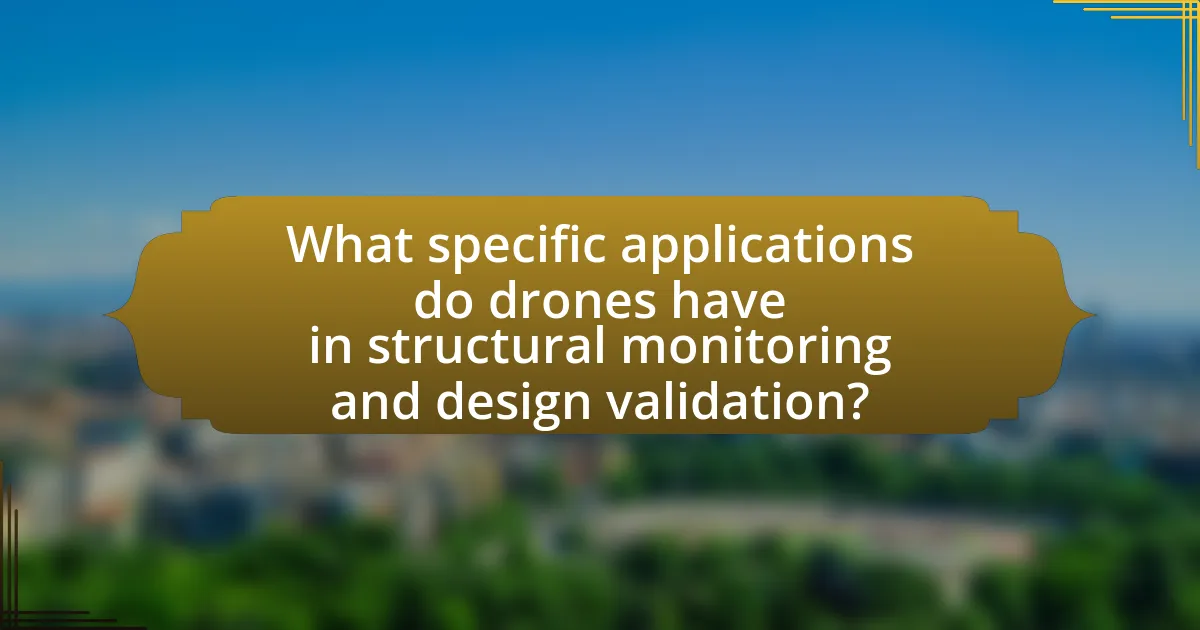 What specific applications do drones have in structural monitoring and design validation?